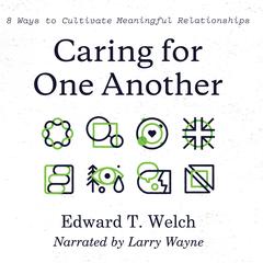 Caring for One Another: 8 Ways to Cultivate Meaningful Relationships Audibook, by Edward T. Welch