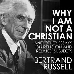 Why I Am Not a Christian and Other Essays on Religion and Related Subjects Audiobook, by Bertrand Russell