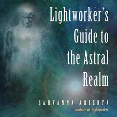 Lightworkers Guide to the Astral Realm Audiobook, by Sahvanna Arienta