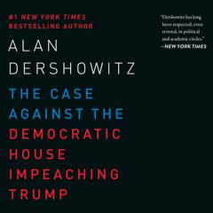 The Case Against the Democratic House Impeaching Trump Audiobook, by Alan M. Dershowitz