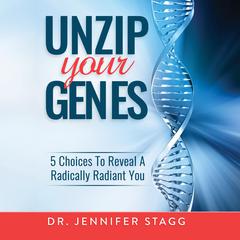 Unzip Your Genes: 5 Choices to Reveal a Radically Radiant You Audiobook, by Jennifer Stagg, Dr.