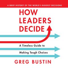 How Leaders Decide: A Timeless Guide to Making Tough Choices Audiobook, by Greg Bustin