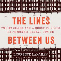 The Lines Between Us: Two Families and a Quest to Cross Baltimore’s Racial Divide Audiobook, by Lawrence Lanahan