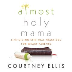 Almost Holy Mama: Life-Giving Spiritual Practices for Weary Parents Audibook, by Courtney Ellis