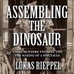 Assembling the Dinosaur Audiobook, by Lukas Rieppel