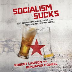 Socialism Sucks: Two Economists Drink Their Way Through the Unfree World Audiobook, by Benjamin Powell