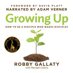 Growing Up: How to Be a Disciple Who Makes Disciples Audiobook, by Robby Gallaty, Ph.D.