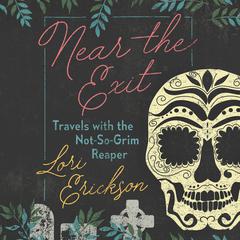 Near the Exit: Travels with the Not-So-Grim Reaper Audiobook, by Lori Erickson