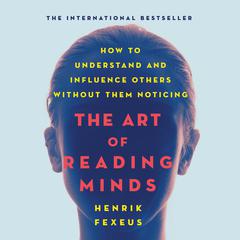 The Art of Reading Minds: How to Understand and Influence Others Without Them Noticing Audiobook, by Henrik Fexeus