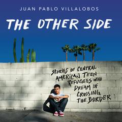 The Other Side: Stories of Central American Teen Refugees Who Dream of Crossing the Border Audiobook, by Juan Pablo Villalobos