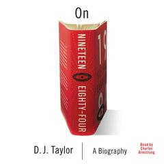 On Nineteen Eighty-Four: The Story of George Orwells Masterpiece Audiobook, by D. J. Taylor
