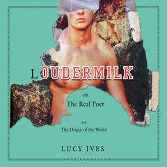 Loudermilk: Or, The Real Poet; Or, The Origin of the World Audiobook, by Lucy Ives