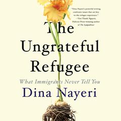 The Ungrateful Refugee: What Immigrants Never Tell You Audiobook, by Dina Nayeri