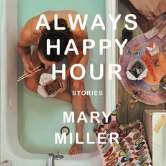 Always Happy Hour: Stories Audiobook, by Mary Miller