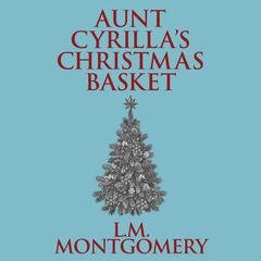 Aunt Cyrillas Christmas Basket Audiobook, by L. M. Montgomery