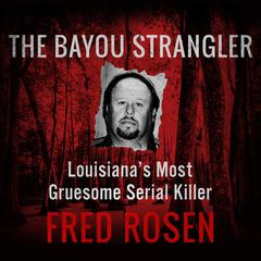 The Bayou Strangler: Louisianas Most Gruesome Serial Killer Audiobook, by Fred Rosen