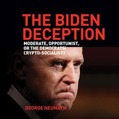 The Biden Deception: Moderate, Opportunist, or the Democrats Crypto-Socialist? Audiobook, by George Neumayr