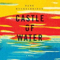 Castle of Water: A Novel Audiobook, by Dane Huckelbridge