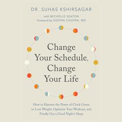 Change Your Schedule, Change Your Life: How to Harness the Power of Clock Genes to Lose Weight, Optimize Your Workout, and Finally Get a Good Nights Sleep Audiobook, by Suhas Kshirsagar