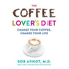 The Coffee Lovers Diet: Change Your Coffee...Change Your Life Audiobook, by Bob Arnot