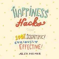 Happiness Hacks: 100% Scientific! Curiously Effective! Audiobook, by Alex Palmer