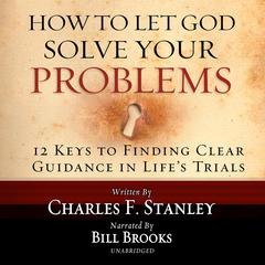 How to Let God Solve Your Problems: 12 Keys for Finding Clear Guidance in Life's Trials Audiobook, by Charles F. Stanley