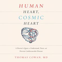 Human Heart, Cosmic Heart: A Doctors Quest to Understand, Treat, and Prevent Cardiovascular Disease Audiobook, by Thomas Cowan