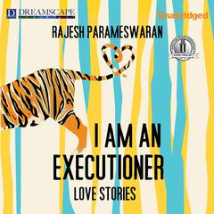 I Am an Executioner: Love Stories Audiobook, by Rajesh Parameswaran