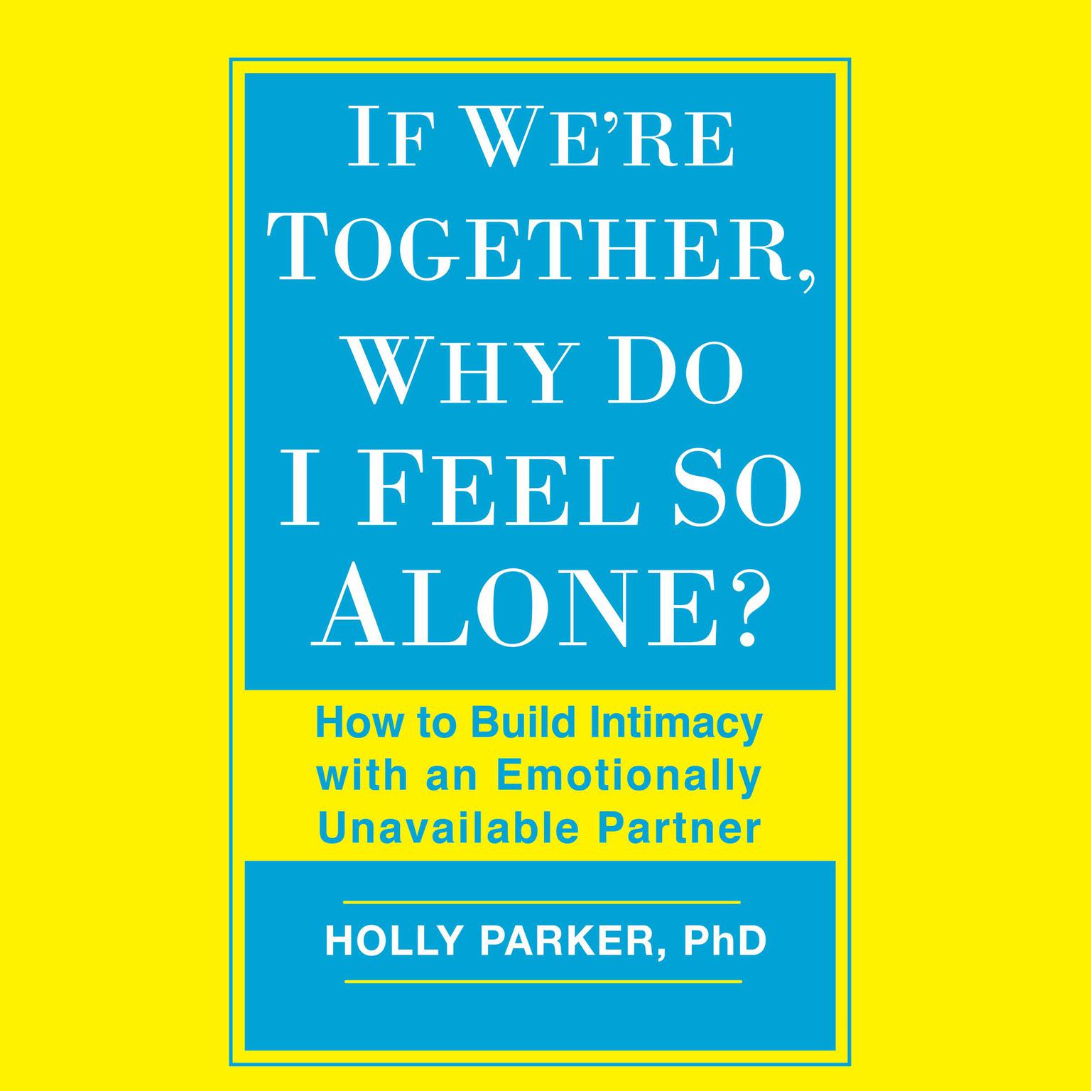 If Were Together, Why Do I Feel So Alone?: How to Build Intimacy with an Emotionally Unavailable Partner Audiobook, by Holly Parker