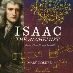 Isaac the Alchemist: Secrets of Isaac Newton, Reveald Audiobook, by Mary Losure