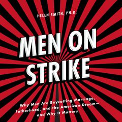 Men on Strike: Why Men Are Boycotting Marriage, Fatherhood, and the American Dream - and Why It Matters Audiobook, by Helen Smith