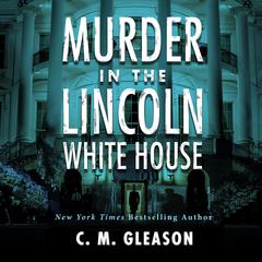 Murder In the Lincoln White House Audiobook, by C. M. Gleason