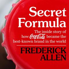 Secret Formula: The Inside Story of How Coca-Cola Became the Best-Known Brand in the World Audiobook, by Frederick Allen
