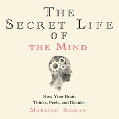 The Secret Life of the Mind: How Your Brain Thinks, Feels, and Decides Audiobook, by Mariano Sigman