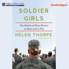 Soldier Girls: The Battles of Three Women at Home and at War Audiobook, by Helen Thorpe