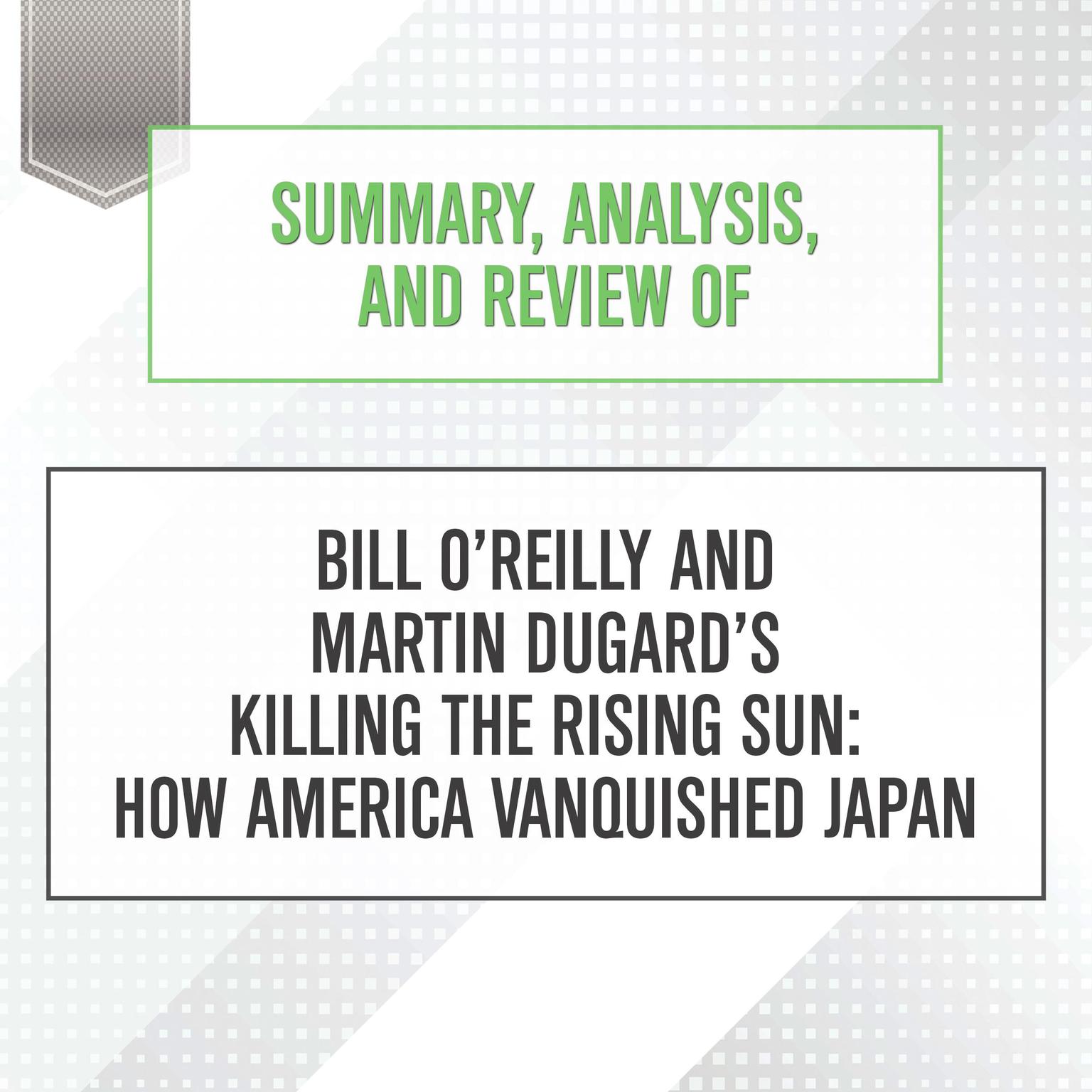 Summary, Analysis, and Review of Bill OReilly and Martin Dugards Killing the Rising Sun: How America Vanquished Japan Audiobook, by Start Publishing Notes