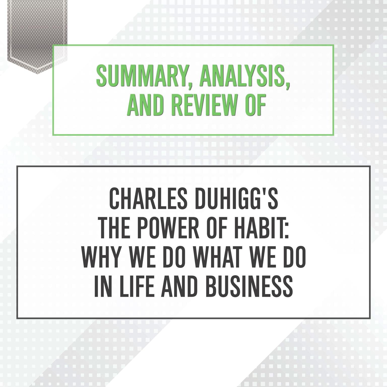 Summary, Analysis, and Review of Charles Duhiggs The Power of Habit: Why We Do What We Do in Life and Business Audiobook, by Start Publishing Notes