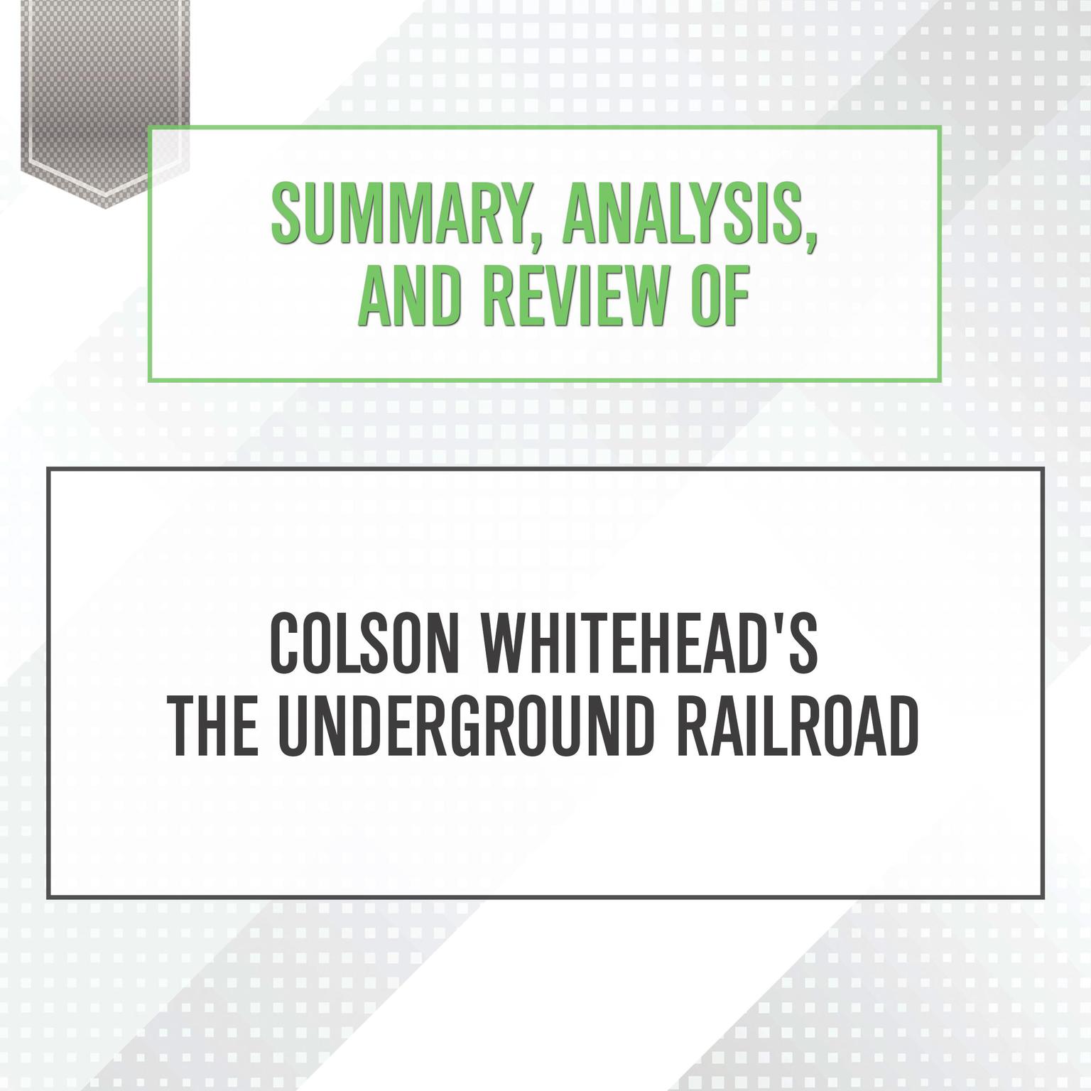 Summary, Analysis, and Review of Colson Whiteheads The Underground Railroad Audiobook, by Start Publishing Notes