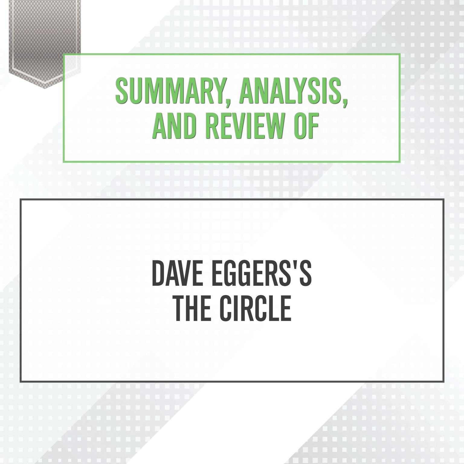 Summary, Analysis, and Review of Dave Eggerss The Circle Audiobook, by Start Publishing Notes