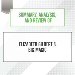 Summary, Analysis, and Review of Elizabeth Gilbert's Big Magic Audiobook, by Start Publishing Notes