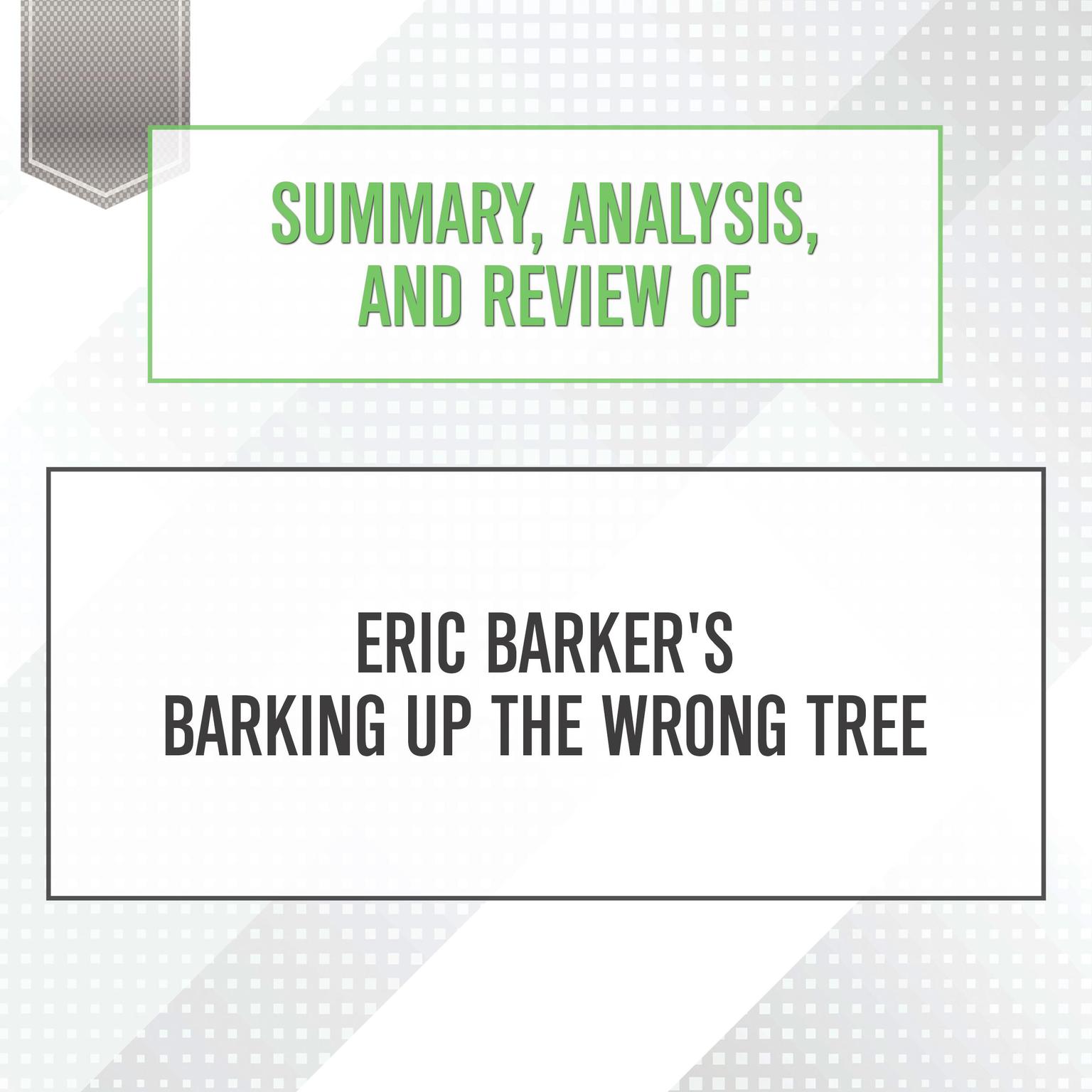 Summary, Analysis, and Review of Eric Barkers Barking Up The Wrong Tree Audiobook, by Start Publishing Notes