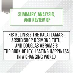 Summary, Analysis, and Review of His Holiness the Dalai Lama’s, Archbishop Desmond Tutu, and Douglas Abramss The Book of Joy: Lasting Happiness in a Changing World Audiobook, by Start Publishing Notes