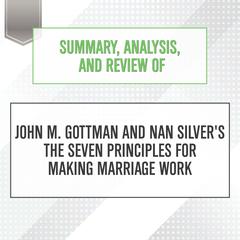 Summary, Analysis, and Review of John M. Gottman and Nan Silvers The Seven Principles for Making Marriage Work Audiobook, by Start Publishing Notes