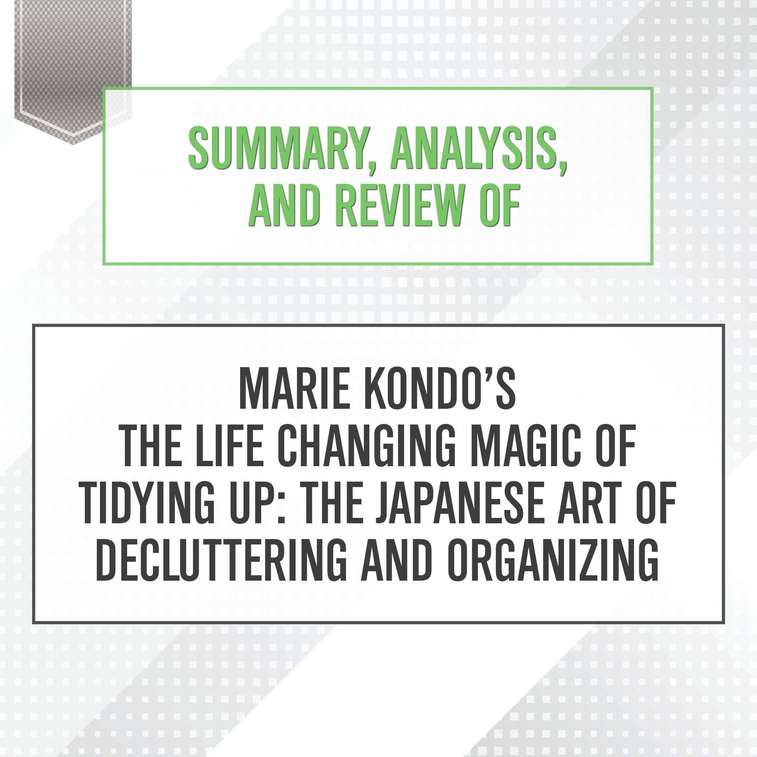 Summary, Analysis, and Review of Marie Kondos The Life Changing Magic of Tidying Up: The Japanese Art of Decluttering and Organizing Audiobook, by Start Publishing Notes