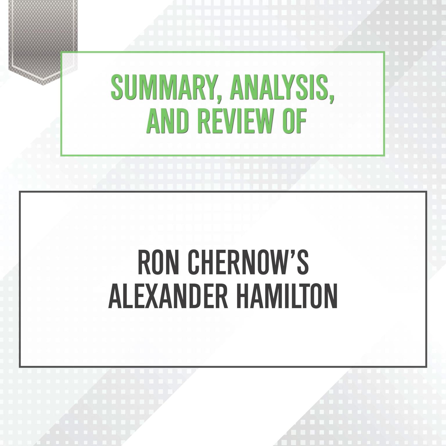 Summary, Analysis, and Review of Ron Chernows Alexander Hamilton Audiobook, by Start Publishing Notes