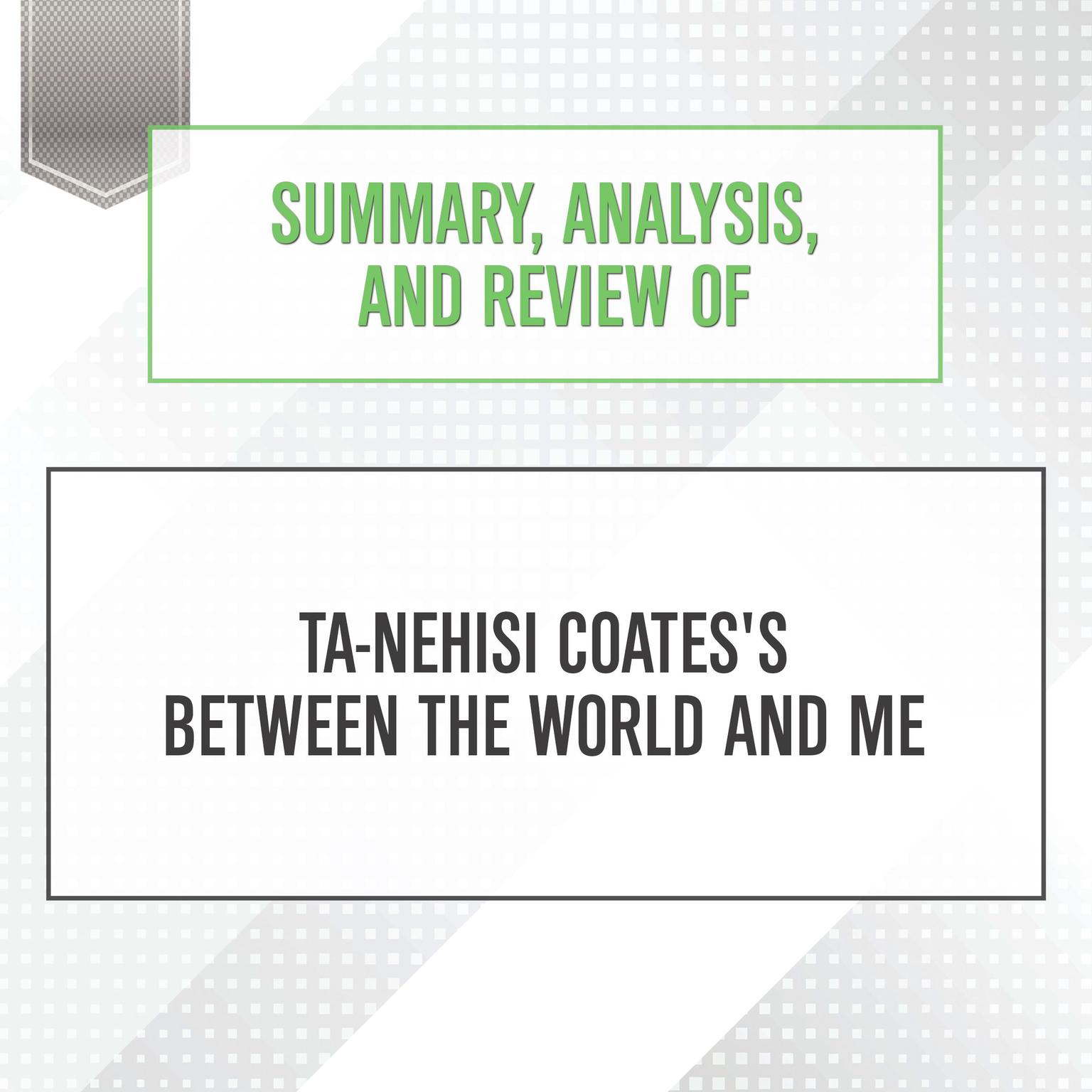 Summary, Analysis, and Review of Ta-Nehisi Coatess Between the World and Me Audiobook, by Start Publishing Notes