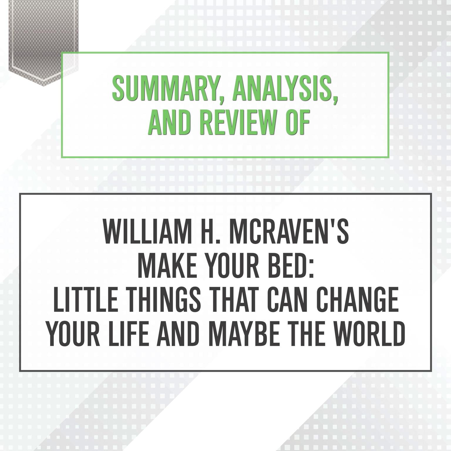 Summary, Analysis, and Review of William H. McRavens Make Your Bed: Little Things That Can Change Your Life and Maybe the World Audiobook, by Start Publishing Notes