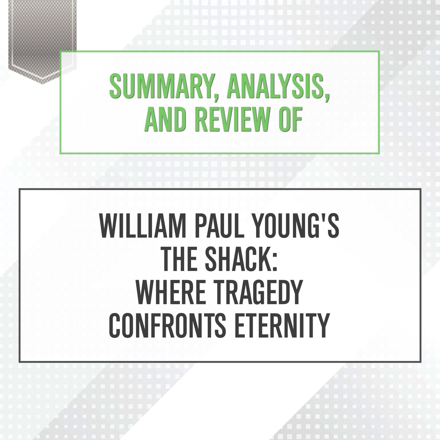 Summary, Analysis, and Review of William Paul Youngs The Shack: Where Tragedy Confronts Eternity Audiobook, by Start Publishing Notes