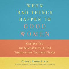 When Bad Things Happen to Good Women: Getting You (or Someone You Love) Through the Toughest Times Audiobook, by Carole Brody Fleet