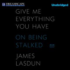 Give Me Everything You Have: On Being Stalked Audiobook, by James Lasdun